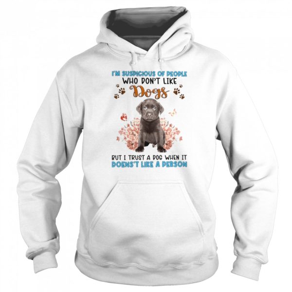 Chocolate Labrador I’m Suspicious Of People Who Don’t Like Dog’s But I Trust A Dog When It Doesn’t Like A Person Shirt