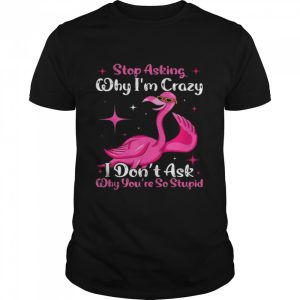 Cool Flamingo Stop Asking Why I'm Crazy Flamingo T Shirt 1