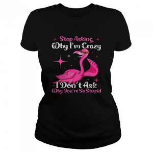 Cool Flamingo Stop Asking Why I'm Crazy Flamingo T Shirt 2