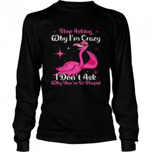 Cool Flamingo Stop Asking Why I'm Crazy Flamingo T Shirt 3