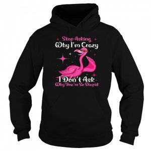 Cool Flamingo Stop Asking Why I'm Crazy Flamingo T Shirt 5