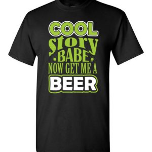 Cool Story Babe, Now Get Me A Beer Funny T-Shirts