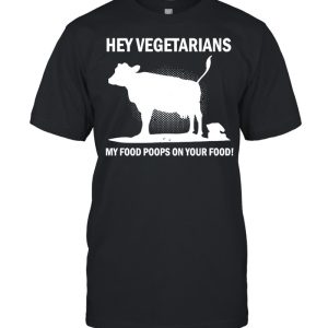 Cow Hey Vegetarians My Food Poops On Your Food T shirt 1