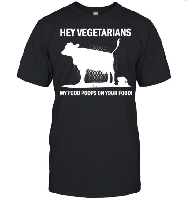 Cow Hey Vegetarians My Food Poops On Your Food T-shirt