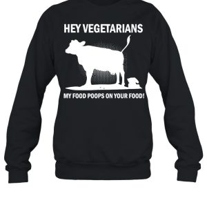 Cow Hey Vegetarians My Food Poops On Your Food T shirt 4