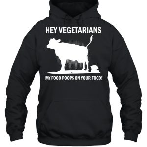 Cow Hey Vegetarians My Food Poops On Your Food T shirt 5