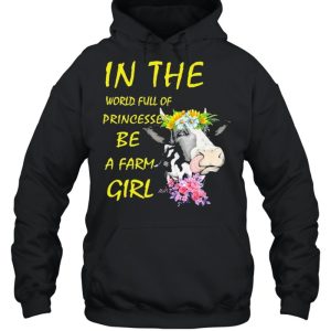 Cow In The World Full Of Princesses Be A Farm Girl Shirt 3