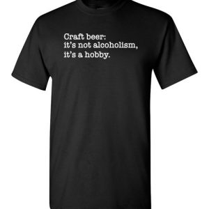 Craft beer funny quote T-Shirts it’s not alcoholism, it’s a hobby