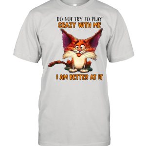 Crazy Cat Do Not Try To Play Crazy With Me I Am Better At It T-shirt