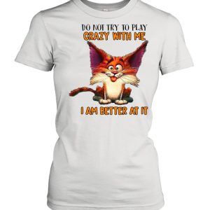 Crazy Cat Do Not Try To Play Crazy With Me I Am Better At It T shirt 2