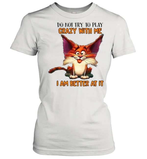 Crazy Cat Do Not Try To Play Crazy With Me I Am Better At It T-shirt