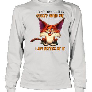 Crazy Cat Do Not Try To Play Crazy With Me I Am Better At It T shirt 3