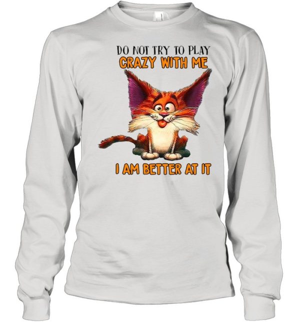 Crazy Cat Do Not Try To Play Crazy With Me I Am Better At It T-shirt