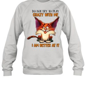 Crazy Cat Do Not Try To Play Crazy With Me I Am Better At It T shirt 4