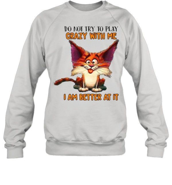 Crazy Cat Do Not Try To Play Crazy With Me I Am Better At It T-shirt