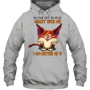 Crazy Cat Do Not Try To Play Crazy With Me I Am Better At It T shirt 5