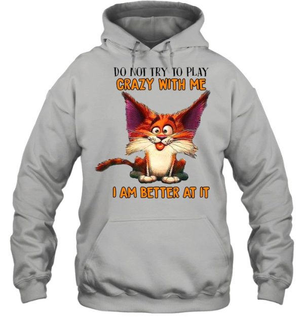 Crazy Cat Do Not Try To Play Crazy With Me I Am Better At It T-shirt