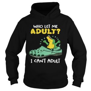 Crocs who let me adult I cant adult shirt 1