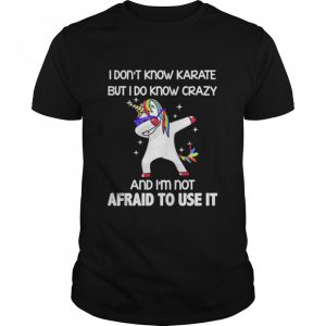 Dabbing Unicorn I don't know karate but I do know crazy and I'm not afraid to use it shirt 1