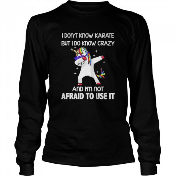 Dabbing Unicorn I don’t know karate but I do know crazy and I’m not afraid to use it shirt