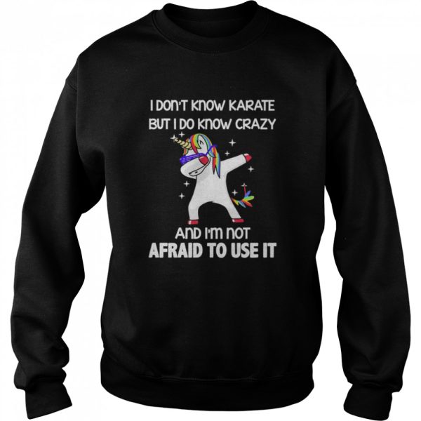 Dabbing Unicorn I don’t know karate but I do know crazy and I’m not afraid to use it shirt