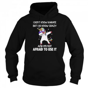 Dabbing Unicorn I don't know karate but I do know crazy and I'm not afraid to use it shirt 5