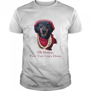 Dachshund Oh honey tone your crazy down shirt