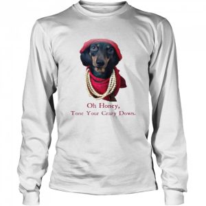 Dachshund Oh honey tone your crazy down shirt 3