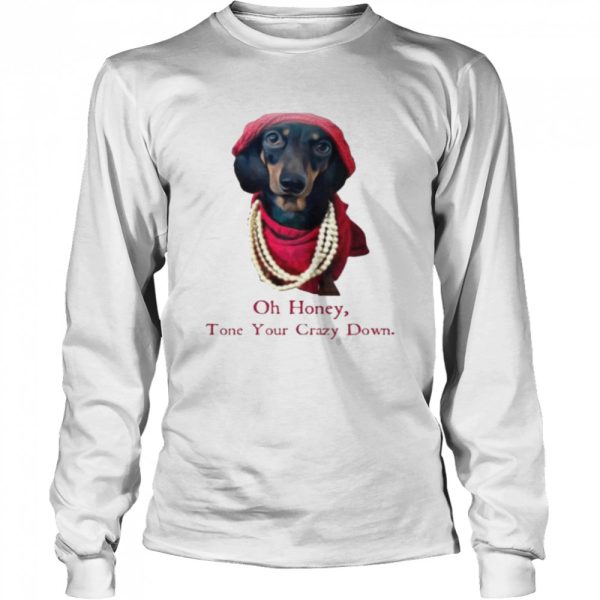 Dachshund Oh honey tone your crazy down shirt