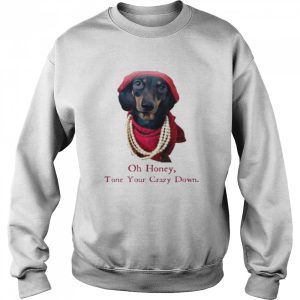 Dachshund Oh honey tone your crazy down shirt 4