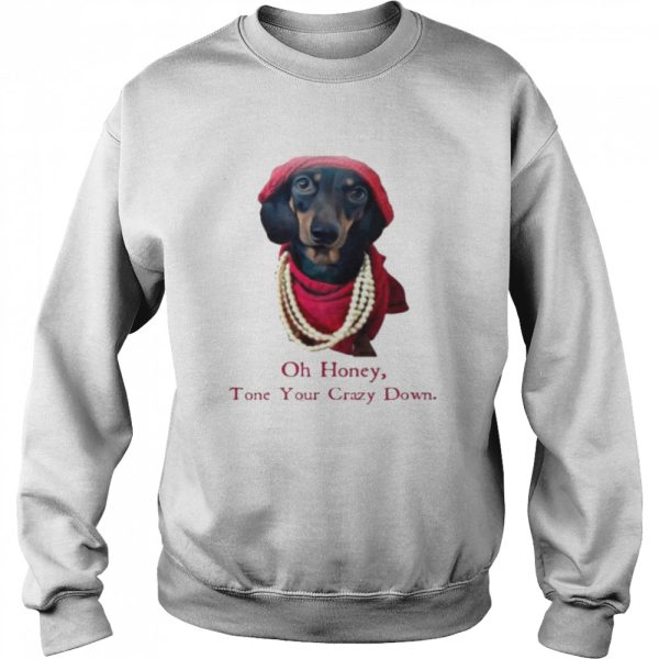 Dachshund Oh honey tone your crazy down shirt