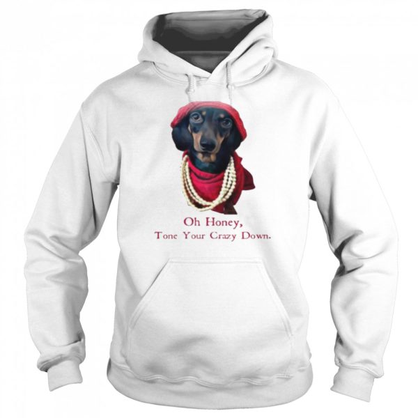 Dachshund Oh honey tone your crazy down shirt