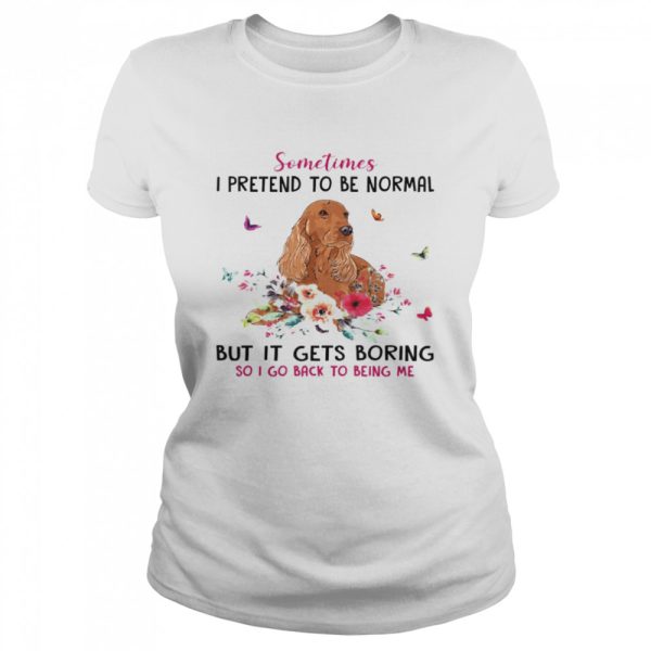 Dachshund Sometimes I Pretend To Be Normal But It Gets Boring So I Go Back To Being Me Shirt