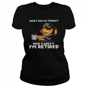 Dachshund What Day Is Today Who Cares I'm Retired Shirt 2