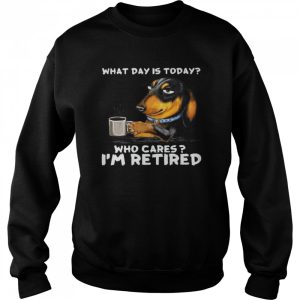 Dachshund What Day Is Today Who Cares I'm Retired Shirt 4