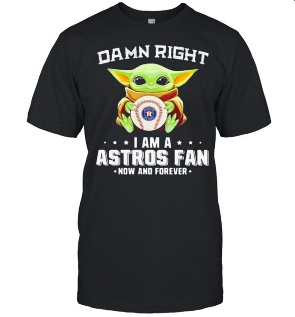 Damn Right I Am A Astros Fan Now And Forever Baby Yoda Shirt