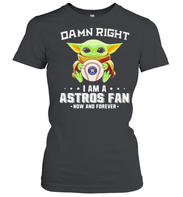 Damn Right I Am A Astros Fan Now And Forever Baby Yoda Shirt