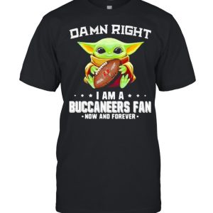 Damn Right I Am A Buccaneers Fan Now And Forever Baby Yoda Shirt