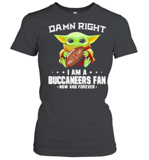 Damn Right I Am A Buccaneers Fan Now And Forever Baby Yoda Shirt