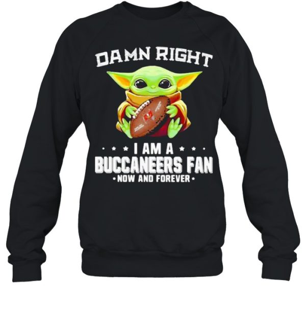 Damn Right I Am A Buccaneers Fan Now And Forever Baby Yoda Shirt