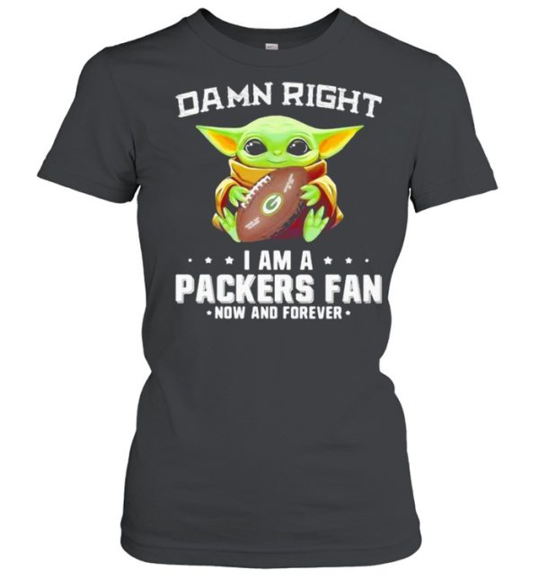 Damn Right I Am A Packers Fan Now And Forever Baby Yoda Shirt