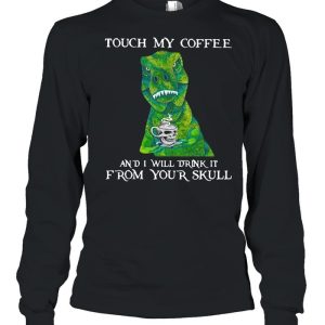 Dinosaur Touch My Coffee And I Will Drink It From Your Skull shirt