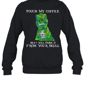 Dinosaur Touch My Coffee And I Will Drink It From Your Skull shirt