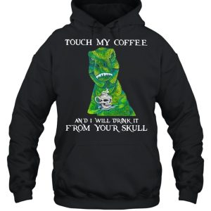 Dinosaur Touch My Coffee And I Will Drink It From Your Skull shirt 3