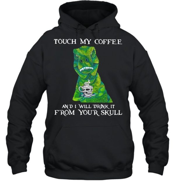 Dinosaur Touch My Coffee And I Will Drink It From Your Skull shirt