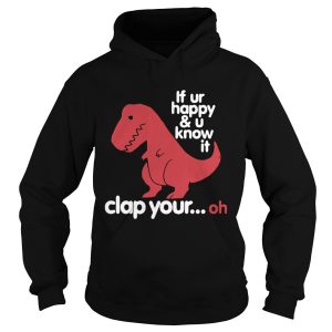 Dinosaurus Trex If Ur Happy And U Know It Clap Your Oh shirt 1