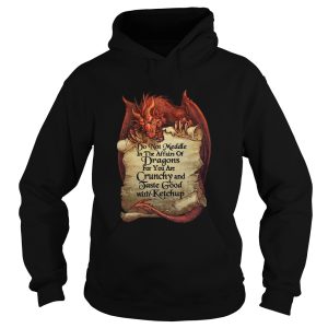 Do Not Meddle In The Affairs Of Dragons For You Are Crunchy shirt