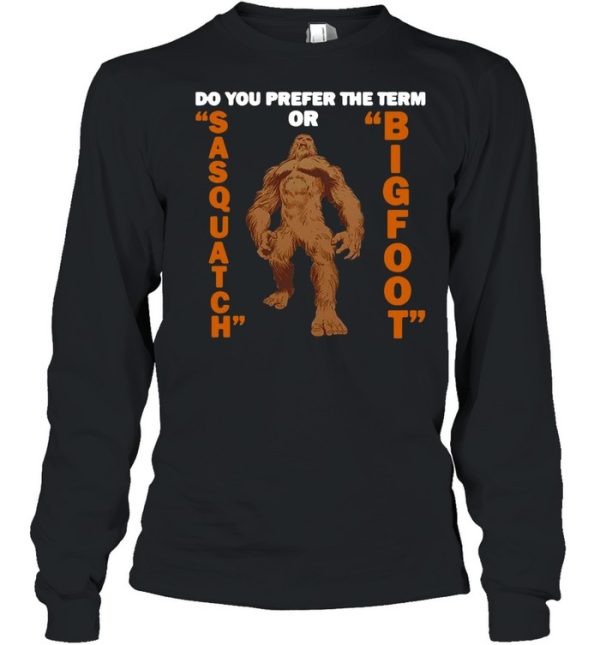 Do You Prefer The Term Or Sasquatch Bigfoot T-shirt