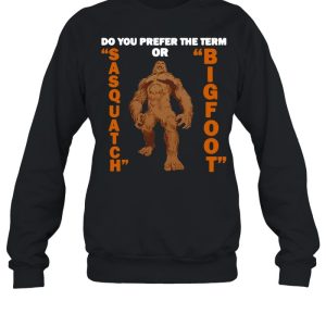 Do You Prefer The Term Or Sasquatch Bigfoot T shirt 2