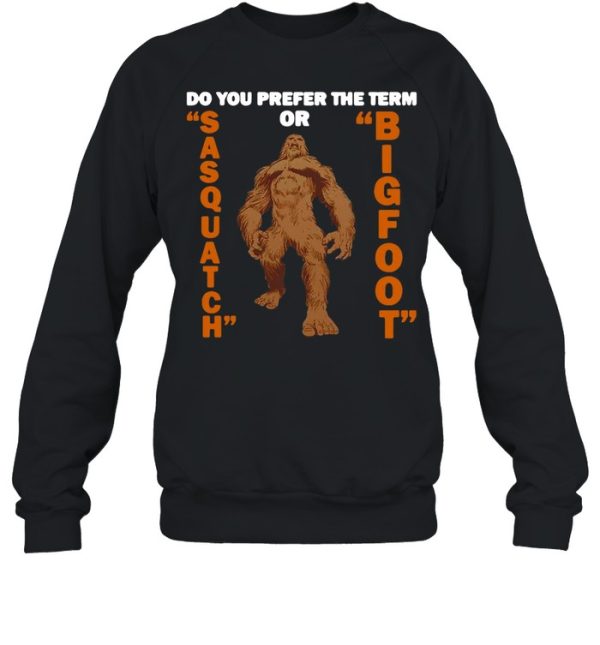 Do You Prefer The Term Or Sasquatch Bigfoot T-shirt